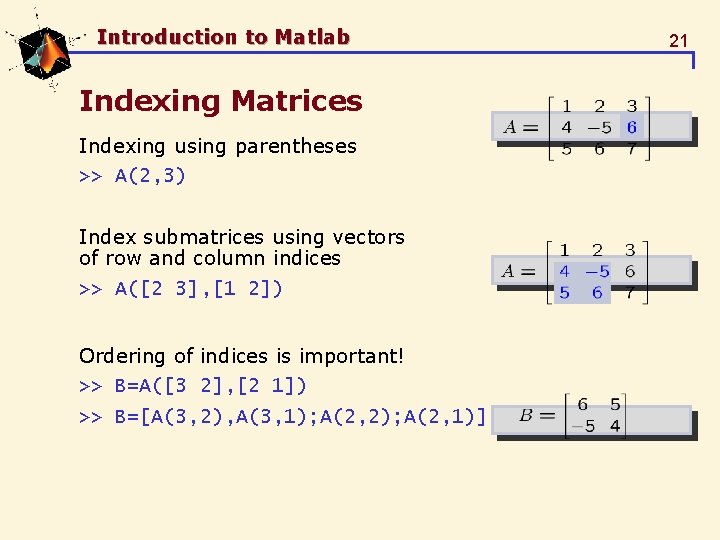 Introduction to Matlab Indexing Matrices Indexing using parentheses >> A(2, 3) Index submatrices using Introduction to Matlab Indexing Matrices Indexing using parentheses >> A(2, 3) Index submatrices using