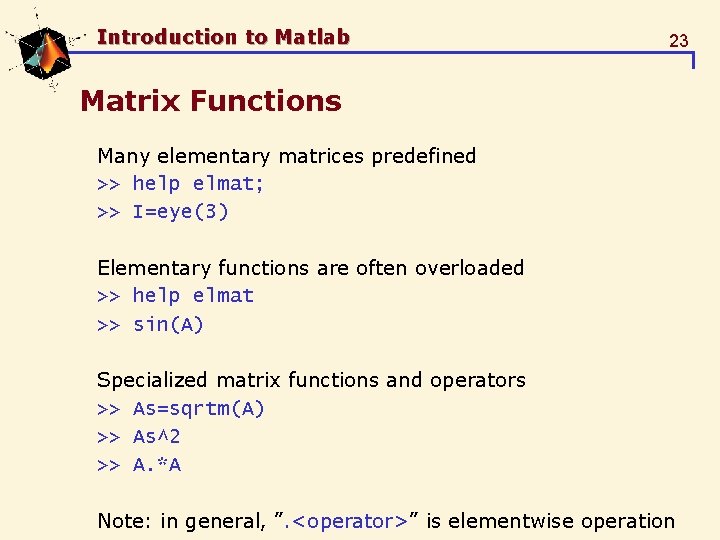 Introduction to Matlab 23 Matrix Functions Many elementary matrices predefined >> help elmat; >> Introduction to Matlab 23 Matrix Functions Many elementary matrices predefined >> help elmat; >>