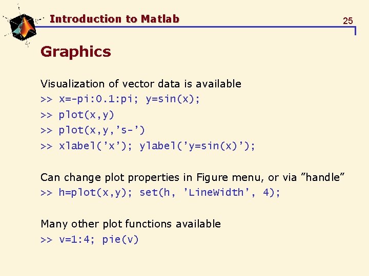 Introduction to Matlab 25 Graphics Visualization of vector data is available >> x=-pi: 0. Introduction to Matlab 25 Graphics Visualization of vector data is available >> x=-pi: 0.
