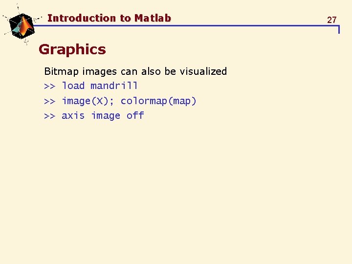 Introduction to Matlab Graphics Bitmap images can also be visualized >> load mandrill >> Introduction to Matlab Graphics Bitmap images can also be visualized >> load mandrill >>