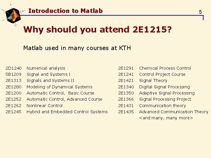 Introduction to Matlab 5 Why should you attend 2 E 1215? Matlab used in Introduction to Matlab 5 Why should you attend 2 E 1215? Matlab used in