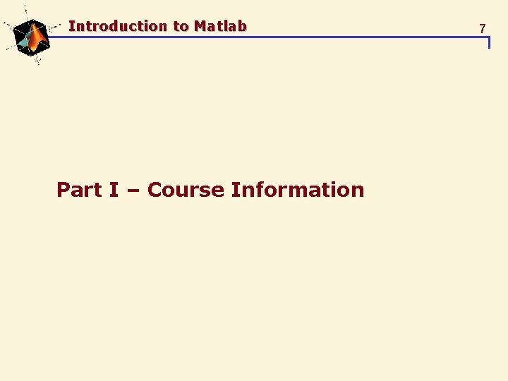 Introduction to Matlab Part I – Course Information 7 Introduction to Matlab Part I – Course Information 7