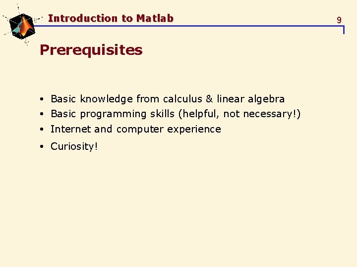Introduction to Matlab Prerequisites Basic knowledge from calculus & linear algebra Basic programming skills Introduction to Matlab Prerequisites Basic knowledge from calculus & linear algebra Basic programming skills