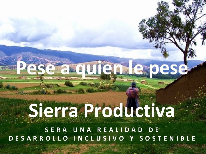 Pese a quien le pese Sierra Productiva SERA UNA REALIDAD DE DESARROLLO INCLUSIVO Y