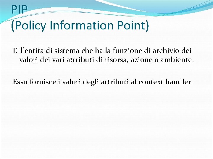 PIP (Policy Information Point) E’ l’entità di sistema che ha la funzione di archivio