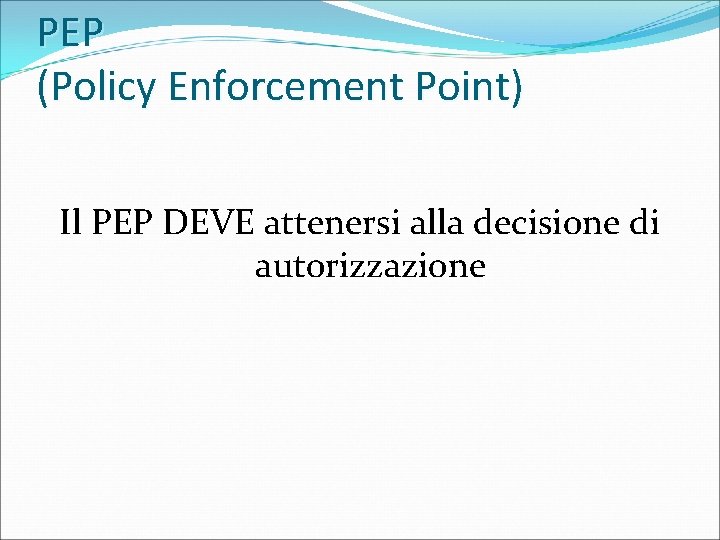 PEP (Policy Enforcement Point) Il PEP DEVE attenersi alla decisione di autorizzazione 