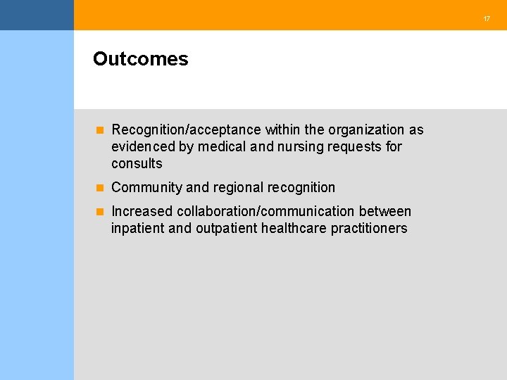 17 Outcomes n Recognition/acceptance within the organization as evidenced by medical and nursing requests