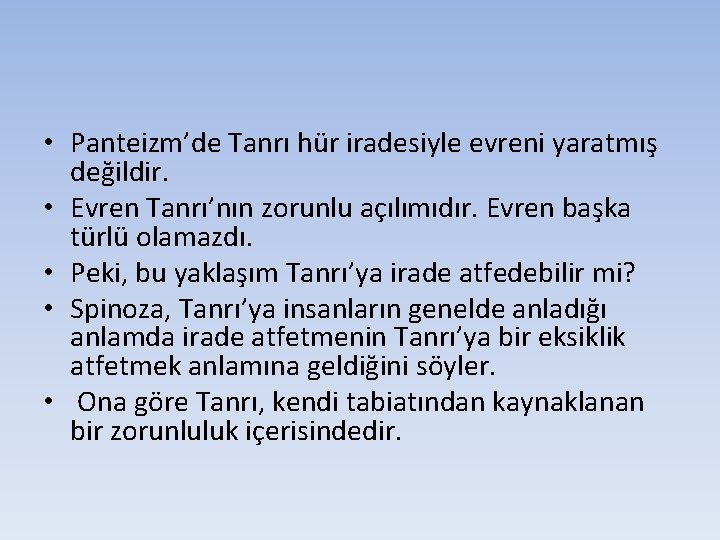  • Panteizm’de Tanrı hür iradesiyle evreni yaratmış değildir. • Evren Tanrı’nın zorunlu açılımıdır.