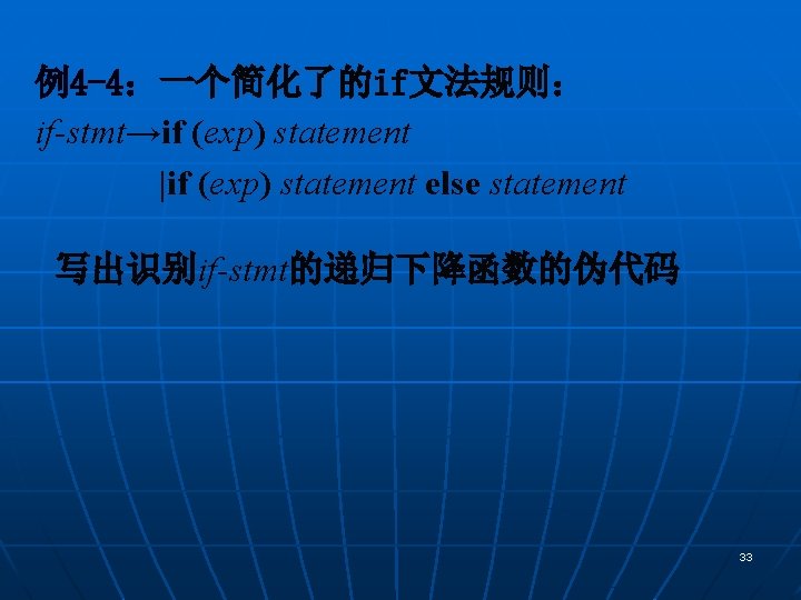 例4 -4：一个简化了的if文法规则： if-stmt→if (exp) statement |if (exp) statement else statement 写出识别if-stmt的递归下降函数的伪代码 33 