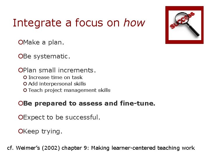 Integrate a focus on how ¡Make a plan. ¡Be systematic. ¡Plan small increments. ¡