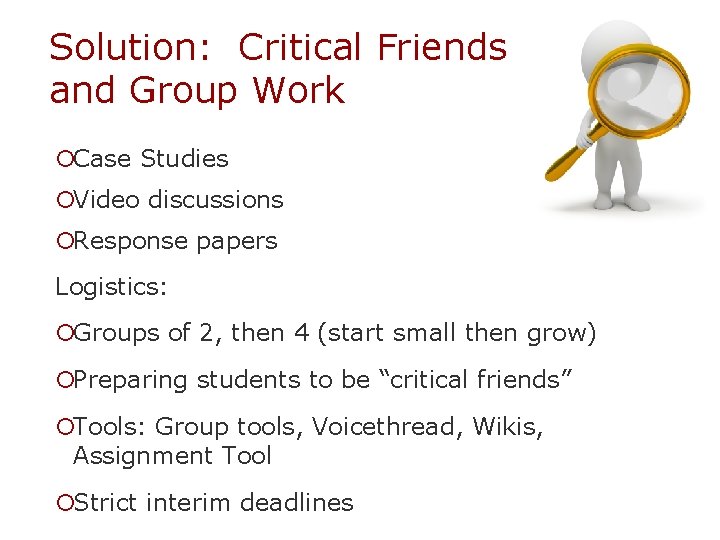 Solution: Critical Friends and Group Work ¡Case Studies ¡Video discussions ¡Response papers Logistics: ¡Groups