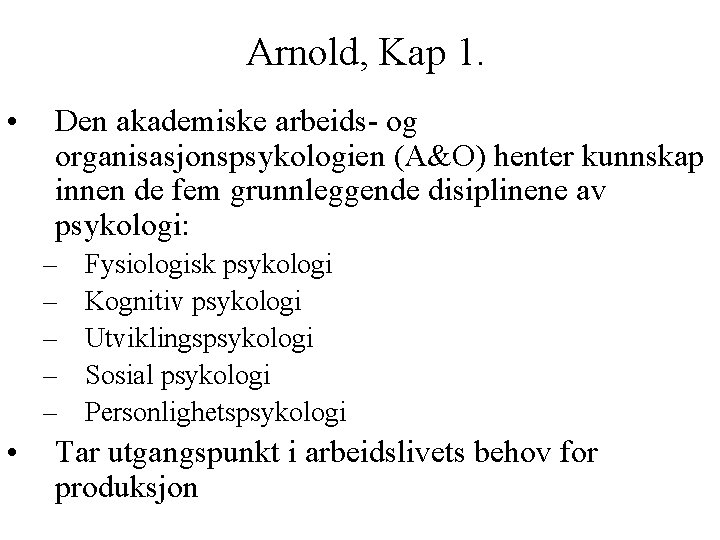 Arnold, Kap 1. • Den akademiske arbeids- og organisasjonspsykologien (A&O) henter kunnskap innen de