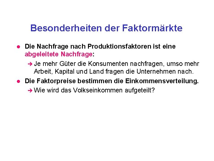 Besonderheiten der Faktormärkte l l Die Nachfrage nach Produktionsfaktoren ist eine abgeleitete Nachfrage: è