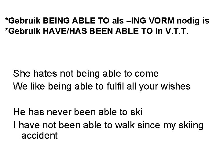 *Gebruik BEING ABLE TO als –ING VORM nodig is *Gebruik HAVE/HAS BEEN ABLE TO