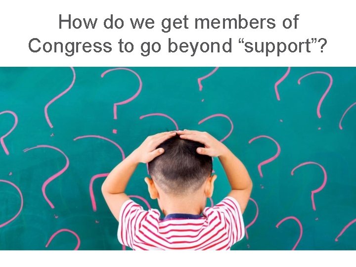 How do we get members of Congress to go beyond “support”? 