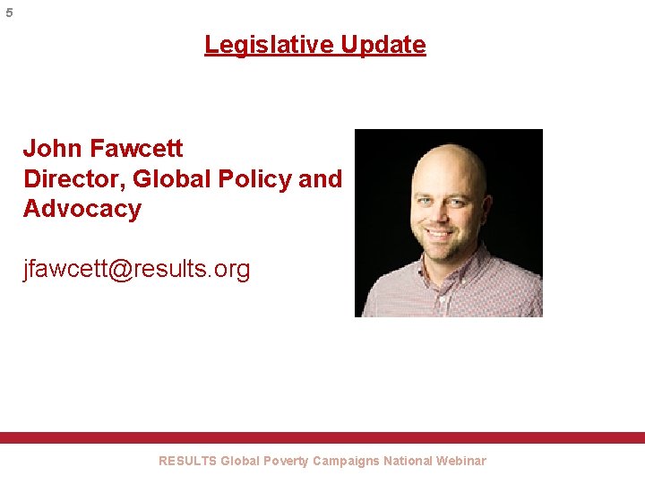 5 Legislative Update John Fawcett Director, Global Policy and Advocacy jfawcett@results. org RESULTS Global