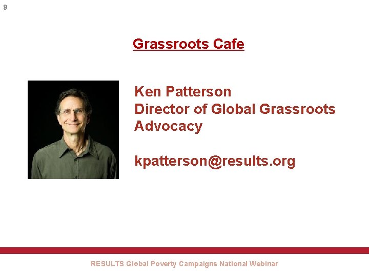 9 Grassroots Cafe Ken Patterson Director of Global Grassroots Advocacy kpatterson@results. org RESULTS Global