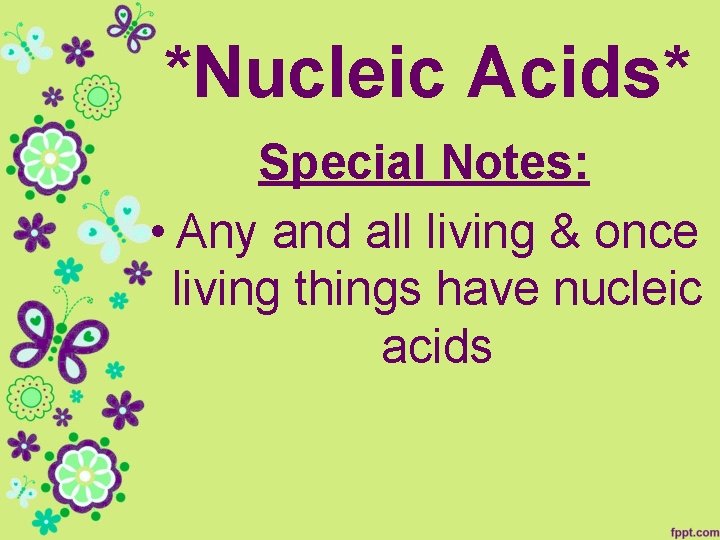 *Nucleic Acids* Special Notes: • Any and all living & once living things have