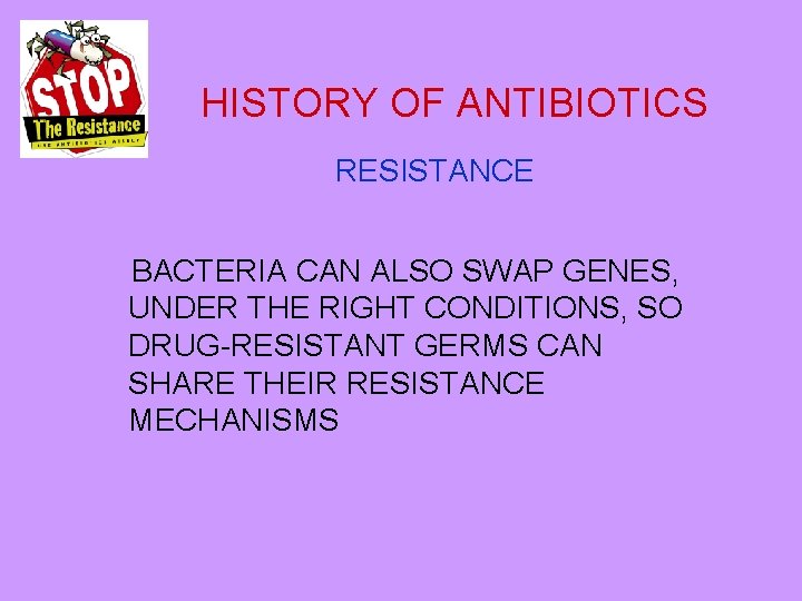 HISTORY OF ANTIBIOTICS RESISTANCE BACTERIA CAN ALSO SWAP GENES, UNDER THE RIGHT CONDITIONS, SO