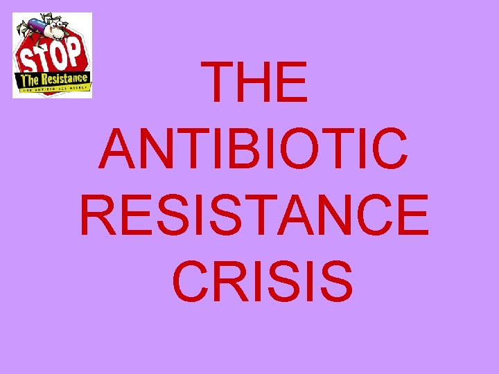 THE ANTIBIOTIC RESISTANCE CRISIS 