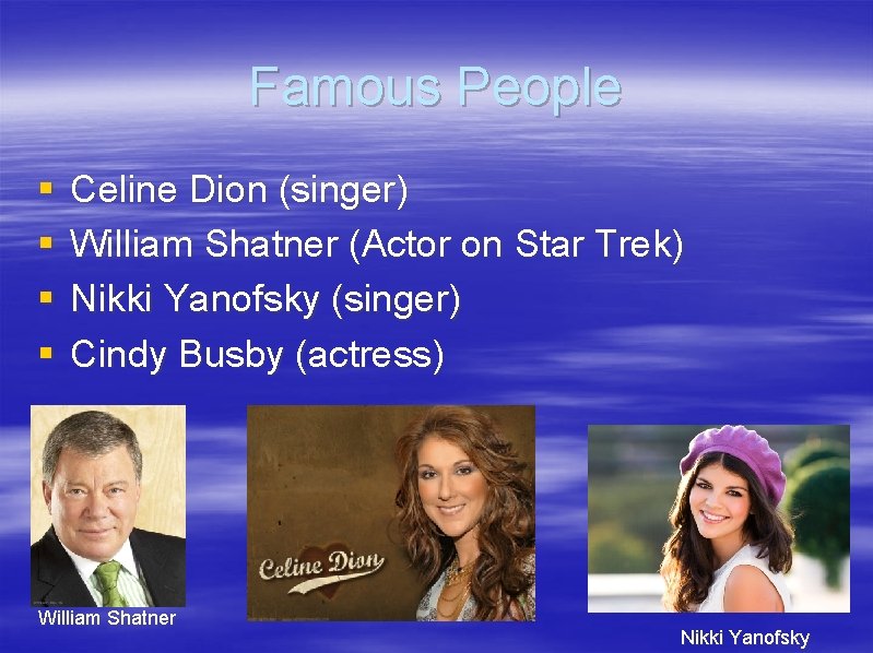  Famous People § Celine Dion (singer) § William Shatner (Actor on Star Trek)