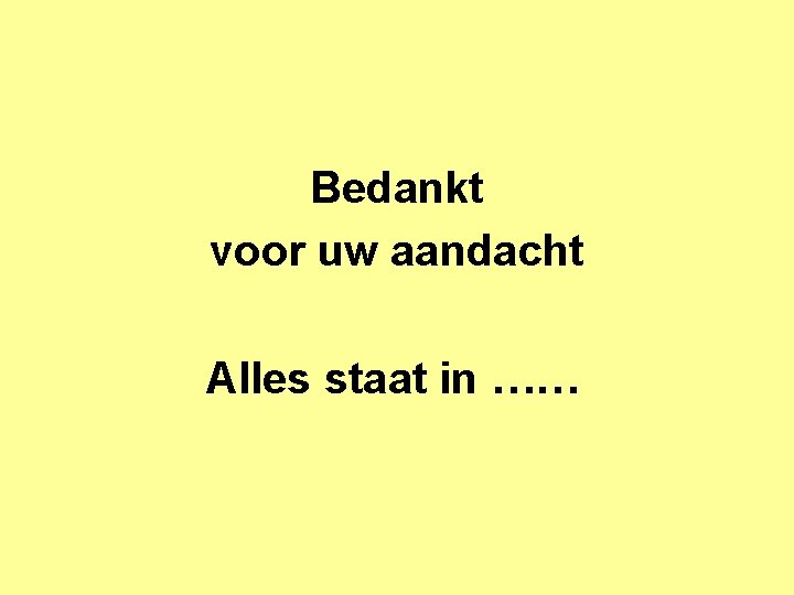 Bedankt voor uw aandacht Alles staat in …… 