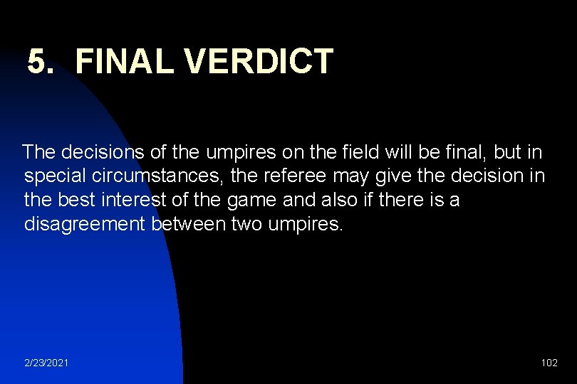 5. FINAL VERDICT The decisions of the umpires on the field will be final,