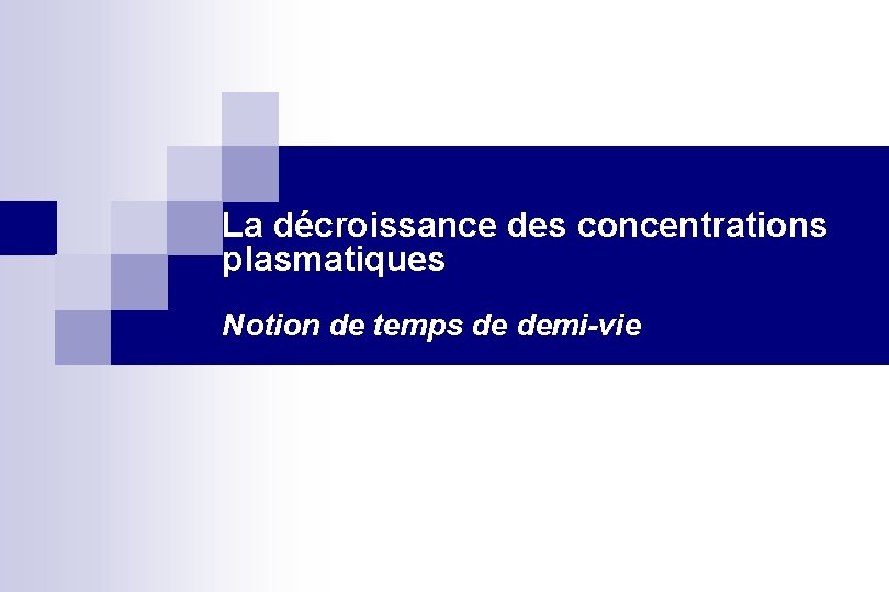 La décroissance des concentrations plasmatiques Notion de temps de demi-vie 