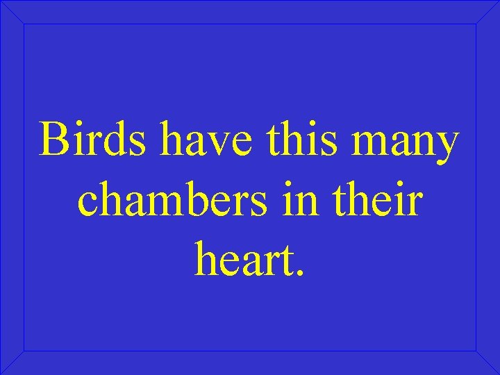 Birds have this many chambers in their heart. 