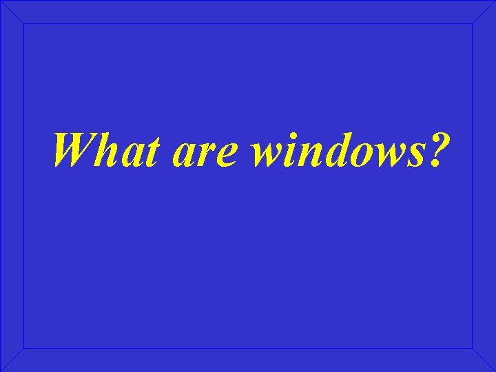 What are windows? 