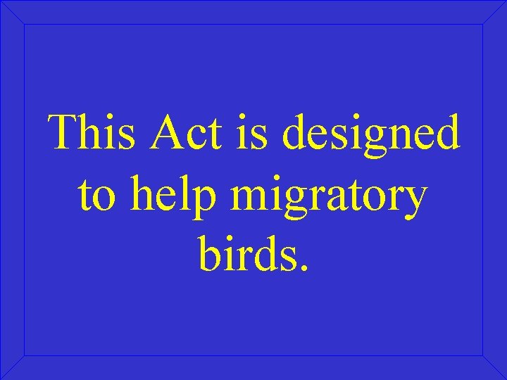 This Act is designed to help migratory birds. 