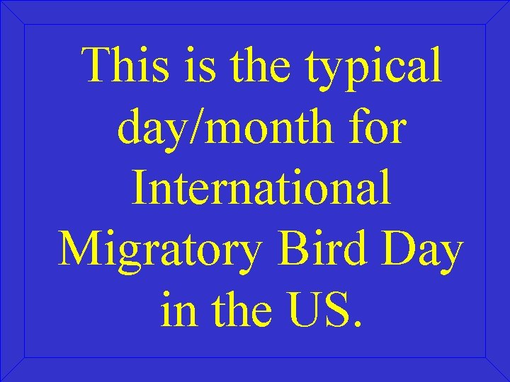 This is the typical day/month for International Migratory Bird Day in the US. 