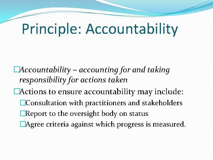 Principle: Accountability �Accountability – accounting for and taking responsibility for actions taken �Actions to