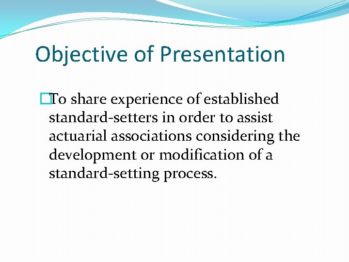 Objective of Presentation �To share experience of established standard-setters in order to assist actuarial