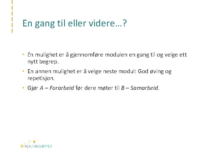 En gang til eller videre…? • Én mulighet er å gjennomføre modulen en gang