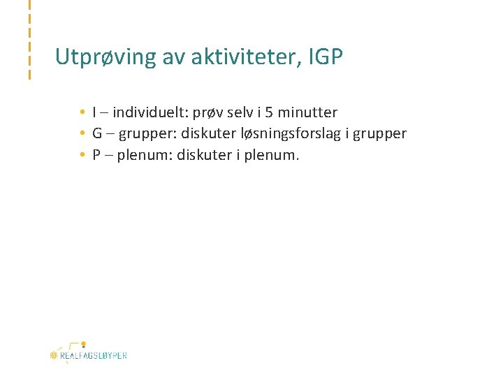 Utprøving av aktiviteter, IGP • I – individuelt: prøv selv i 5 minutter •