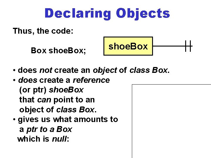 Declaring Objects Thus, the code: Box shoe. Box; shoe. Box • does not create