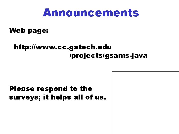 Announcements Web page: http: //www. cc. gatech. edu /projects/gsams-java Please respond to the surveys;