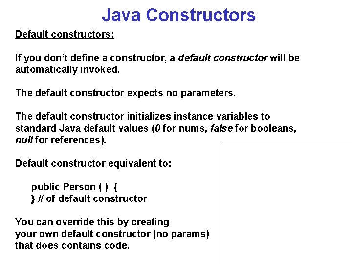 Java Constructors Default constructors: If you don’t define a constructor, a default constructor will