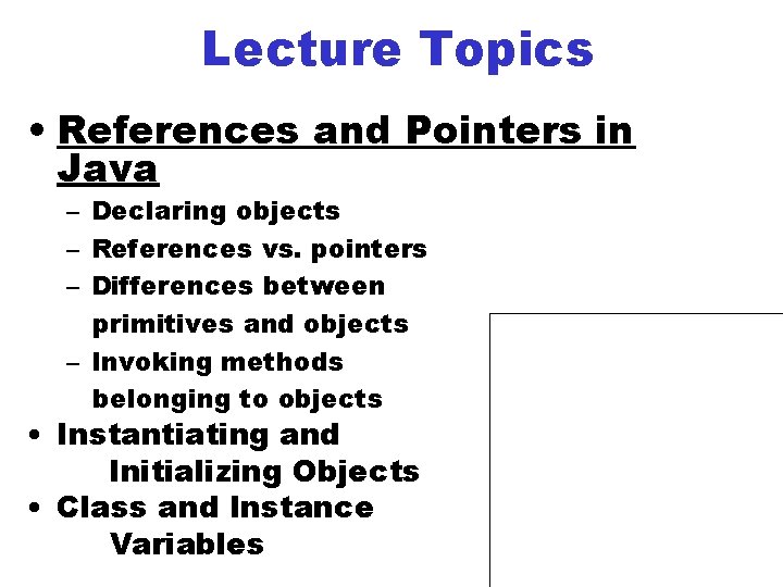 Lecture Topics • References and Pointers in Java – Declaring objects – References vs.