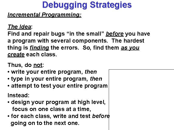 Debugging Strategies Incremental Programming: The Idea: Find and repair bugs “in the small” before