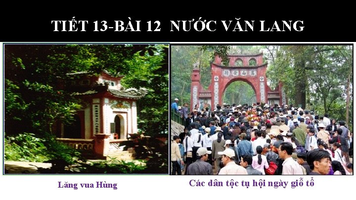 TIẾT 13 -BÀI 12 NƯỚC VĂN LANG Lăng vua Hùng Các dân tộc tụ