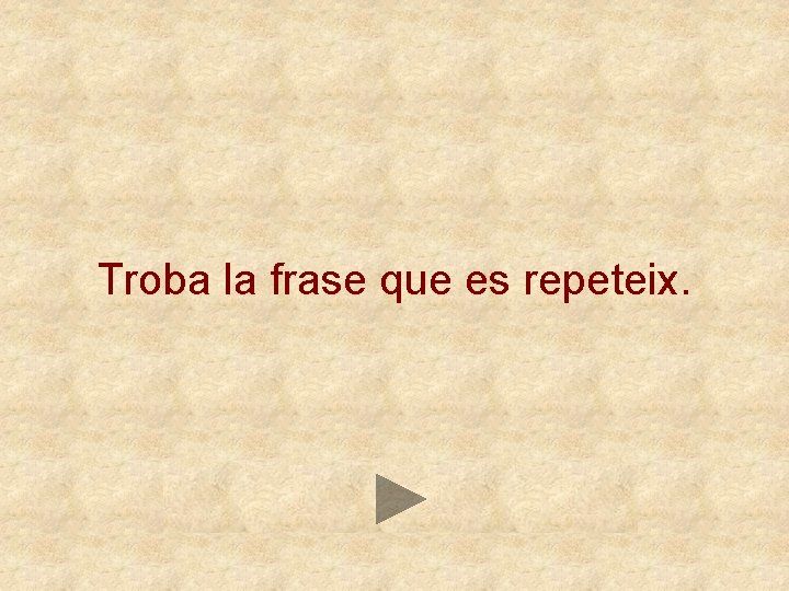 Troba la frase que es repeteix. 