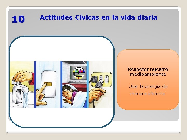 10 Actitudes Cívicas en la vida diaria Respetar nuestro medioambiente Usar la energía de