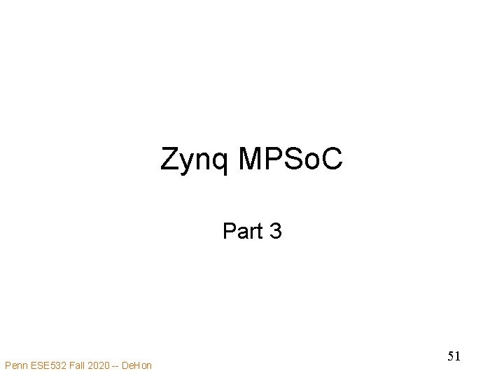 Zynq MPSo. C Part 3 Penn ESE 532 Fall 2020 -- De. Hon 51