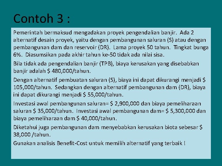 Contoh 3 : Pemerintah bermaksud mengadakan proyek pengendalian banjir. Ada 2 alternatif desain proyek,