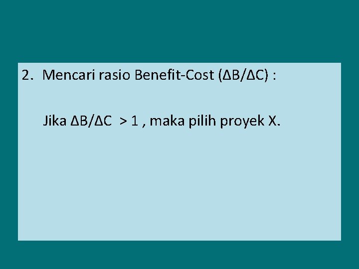 2. Mencari rasio Benefit-Cost (∆B/∆C) : Jika ∆B/∆C > 1 , maka pilih proyek