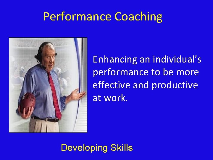 Performance Coaching Enhancing an individual’s performance to be more effective and productive at work.