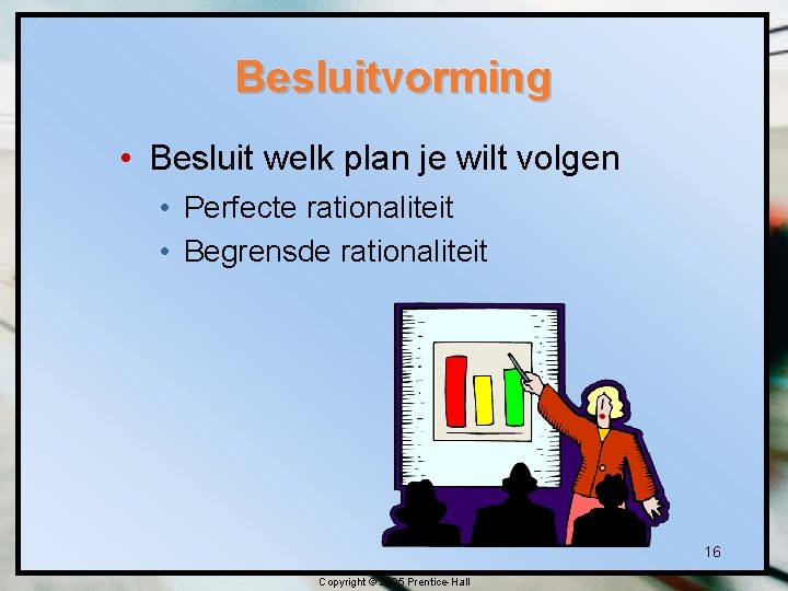 Besluitvorming • Besluit welk plan je wilt volgen • Perfecte rationaliteit • Begrensde rationaliteit