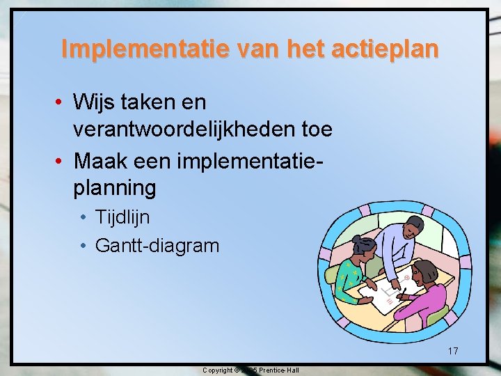 Implementatie van het actieplan • Wijs taken en verantwoordelijkheden toe • Maak een implementatieplanning